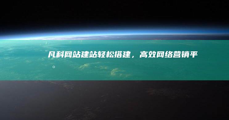 凡科网站建站：轻松搭建，高效网络营销平台